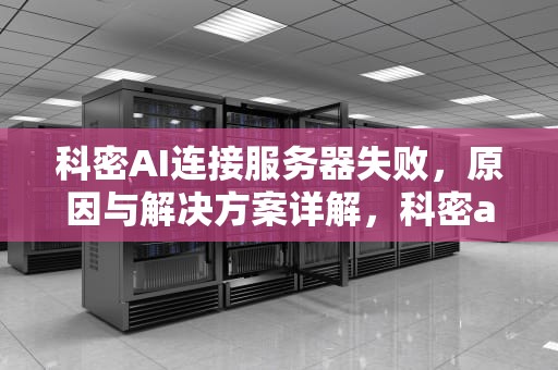 科密AI连接服务器失败，原因与解决方案详解，科密ai连接服务器失败怎么回事