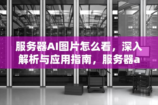 服务器AI图片怎么看，深入解析与应用指南，服务器ai图片怎么看的