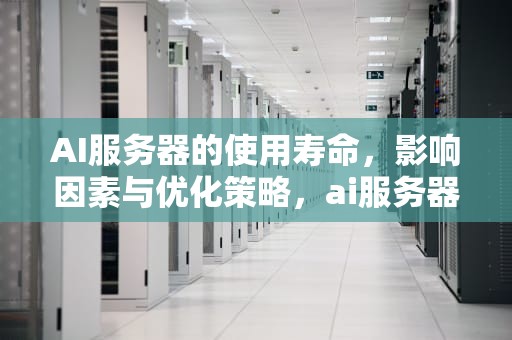 AI服务器的使用寿命，影响因素与优化策略，ai服务器的使用寿命是多久