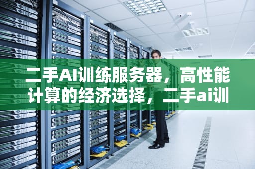 二手AI训练服务器，高性能计算的经济选择，二手ai训练服务器价格