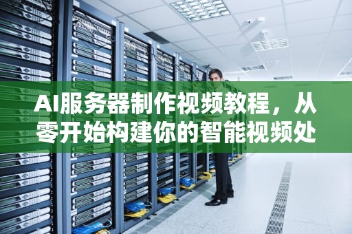 AI服务器制作视频教程，从零开始构建你的智能视频处理平台，ai服务器制作视频教程大全