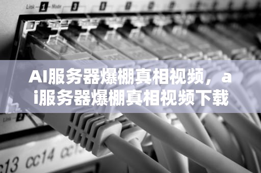 AI服务器爆棚真相视频，ai服务器爆棚真相视频下载