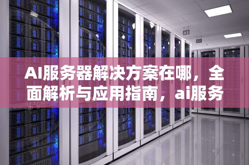 AI服务器解决方案在哪，全面解析与应用指南，ai服务器解决方案在哪找