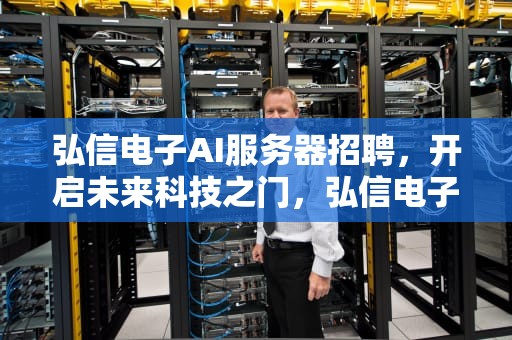弘信电子AI服务器招聘，开启未来科技之门，弘信电子ai服务器招聘信息