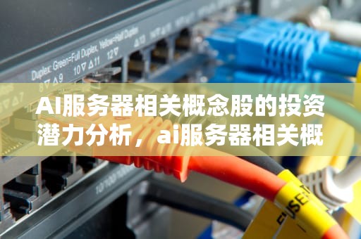 AI服务器相关概念股的投资潜力分析，ai服务器相关概念股票