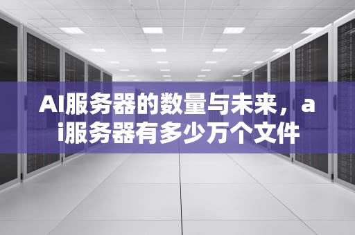 AI服务器的数量与未来，ai服务器有多少万个文件