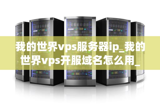 我的世界vps服务器ip_我的世界vps开服域名怎么用_我的世界VPS服务器IP的探索与应用