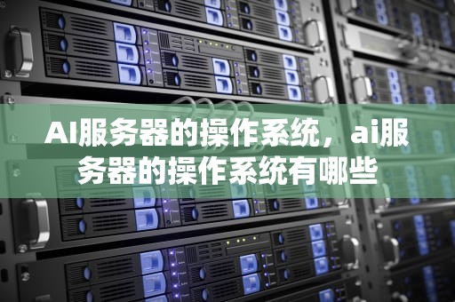 AI服务器的操作系统，ai服务器的操作系统有哪些