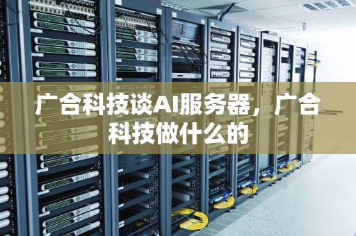 广合科技谈AI服务器，广合科技做什么的