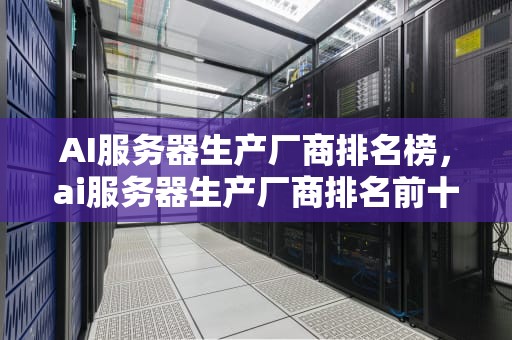 AI服务器生产厂商排名榜，ai服务器生产厂商排名前十