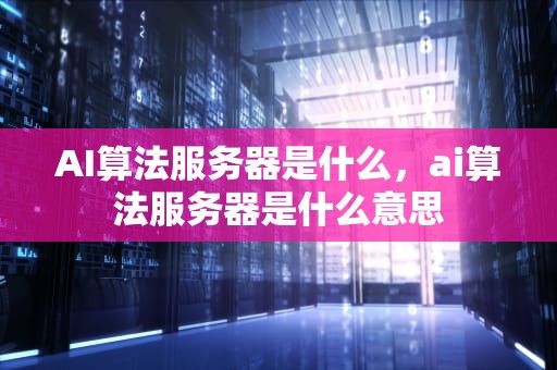AI算法服务器是什么，ai算法服务器是什么意思