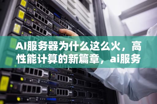 AI服务器为什么这么火，高性能计算的新篇章，ai服务器为什么这么火爆