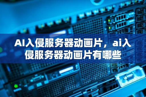 AI入侵服务器动画片，ai入侵服务器动画片有哪些