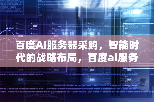 百度AI服务器采购，智能时代的战略布局，百度ai服务器采购中兴通讯
