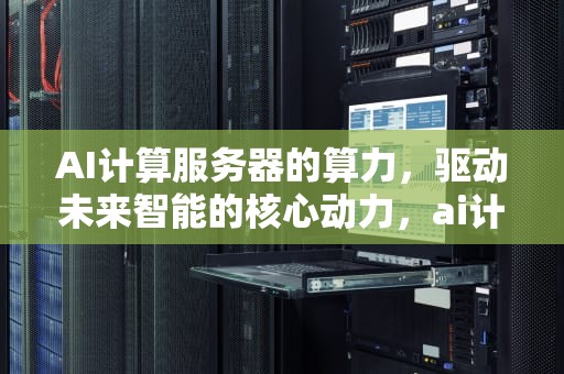 AI计算服务器的算力，驱动未来智能的核心动力，ai计算服务器的算力是什么