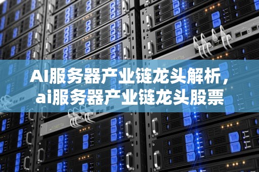 AI服务器产业链龙头解析，ai服务器产业链龙头股票