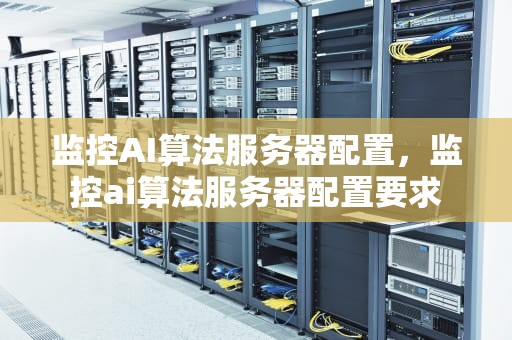 监控AI算法服务器配置，监控ai算法服务器配置要求