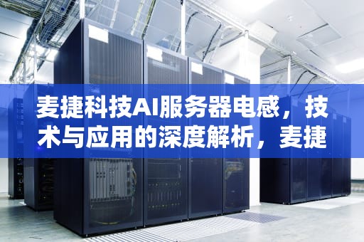 麦捷科技AI服务器电感，技术与应用的深度解析，麦捷科技ai服务器电感怎么样