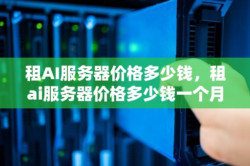租AI服务器价格多少钱，租ai服务器价格多少钱一个月