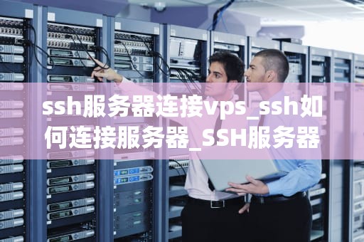 ssh服务器连接vps_ssh如何连接服务器_SSH服务器连接VPS的全面指南