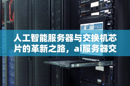 人工智能服务器与交换机芯片的革新之路，ai服务器交换机芯片是什么