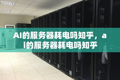 AI的服务器耗电吗知乎，ai的服务器耗电吗知乎