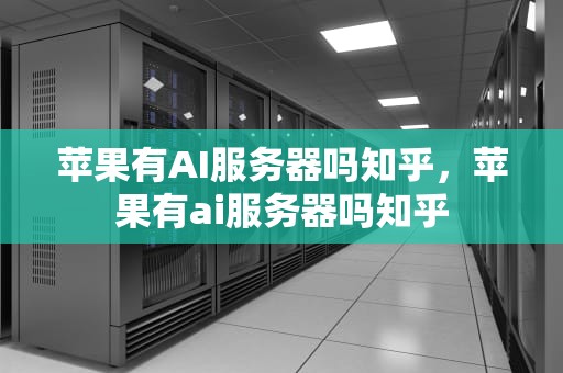 苹果有AI服务器吗知乎，苹果有ai服务器吗知乎