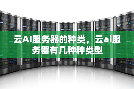 云AI服务器的种类，云ai服务器有几种种类型