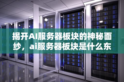 揭开AI服务器板块的神秘面纱，ai服务器板块是什么东西啊