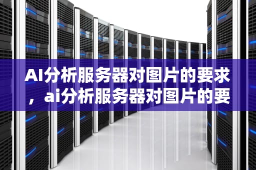 AI分析服务器对图片的要求，ai分析服务器对图片的要求是什么