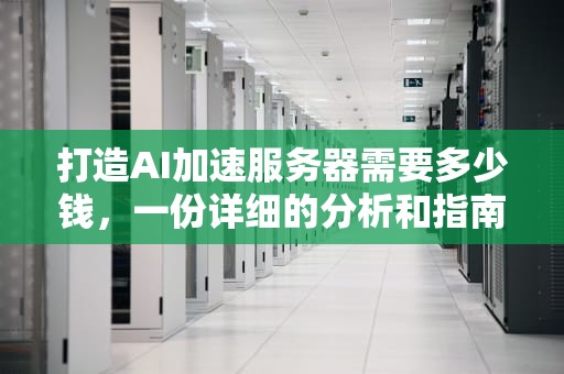 打造AI加速服务器需要多少钱，一份详细的分析和指南，打造ai加速服务器多少钱一个