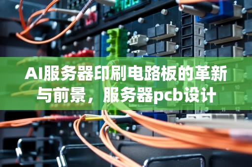 AI服务器印刷电路板的革新与前景，服务器pcb设计