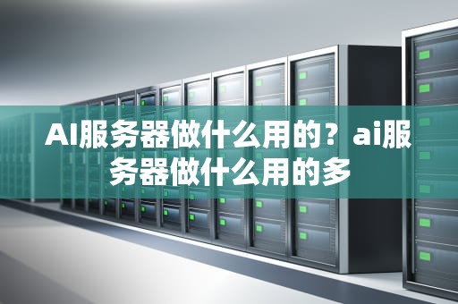 AI服务器做什么用的？ai服务器做什么用的多