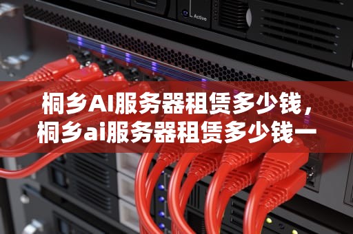 桐乡AI服务器租赁多少钱，桐乡ai服务器租赁多少钱一个月