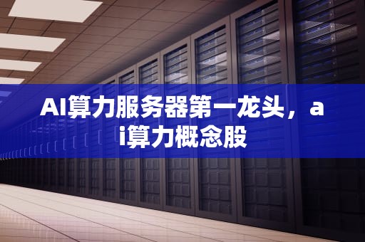AI算力服务器第一龙头，ai算力概念股