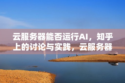 云服务器能否运行AI，知乎上的讨论与实践，云服务器能跑ai吗知乎