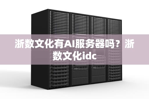 浙数文化有AI服务器吗？浙数文化idc