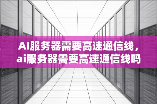 AI服务器需要高速通信线，ai服务器需要高速通信线吗