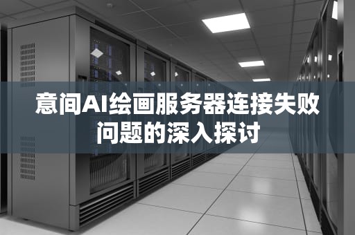 意间AI绘画服务器连接失败问题的深入探讨