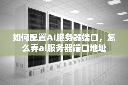 如何配置AI服务器端口，怎么弄ai服务器端口地址