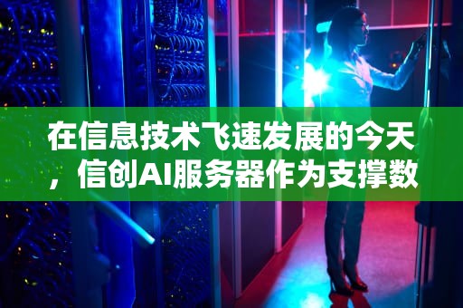 在信息技术飞速发展的今天，信创AI服务器作为支撑数字经济和人工智能应用的关键基础设施，正受到越来越多的关注。以下是信创AI服务器排名前十的分析，信创ai服务器排名前十名