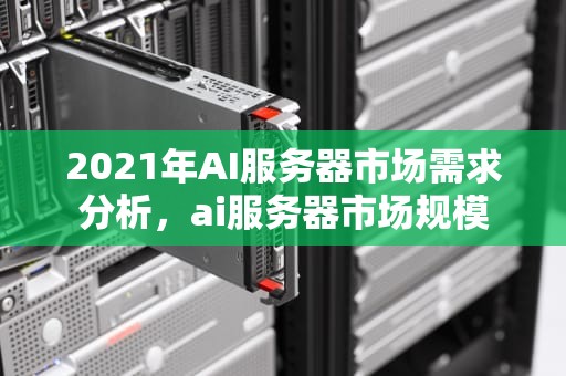 2021年AI服务器市场需求分析，ai服务器市场规模