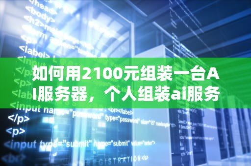 如何用2100元组装一台AI服务器，个人组装ai服务器多少钱一个