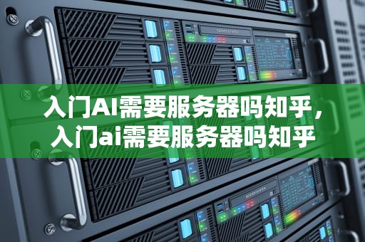 入门AI需要服务器吗知乎，入门ai需要服务器吗知乎