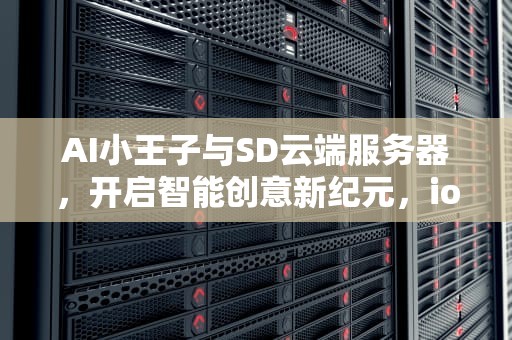 AI小王子与SD云端服务器，开启智能创意新纪元，ios小王子
