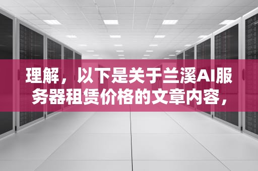 理解，以下是关于兰溪AI服务器租赁价格的文章内容，兰溪ai服务器租赁多少钱一个月
