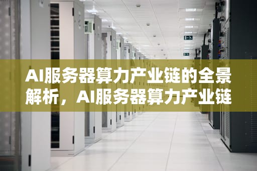 AI服务器算力产业链的全景解析，AI服务器算力产业链股票