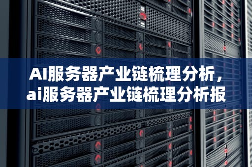 AI服务器产业链梳理分析，ai服务器产业链梳理分析报告