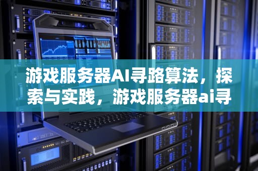 游戏服务器AI寻路算法，探索与实践，游戏服务器ai寻路算法navmesh