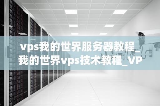 vps我的世界服务器教程_我的世界vps技术教程_VPS我的世界服务器教程